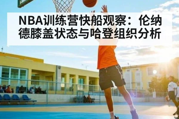 NBA训练营快船观察:伦纳德膝盖状态与哈登组织分析