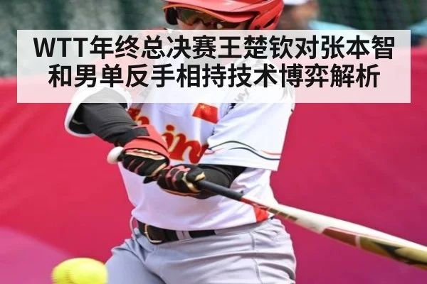 WTT年终总决赛王楚钦对张本智和男单反手相持技术博弈解析