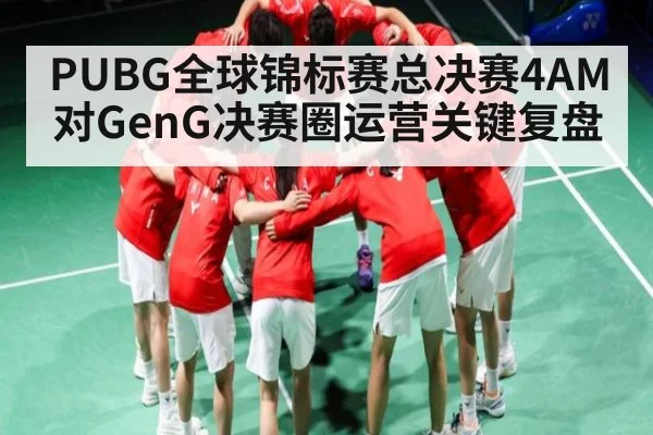 PUBG全球锦标赛总决赛4AM对GenG决赛圈运营关键复盘